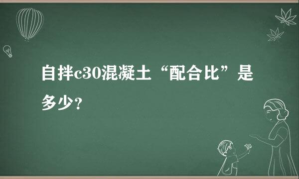 自拌c30混凝土“配合比”是多少？