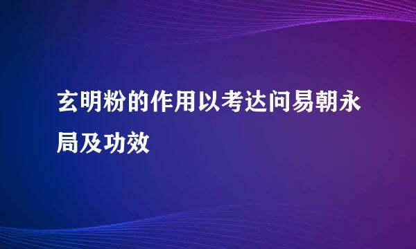 玄明粉的作用以考达问易朝永局及功效