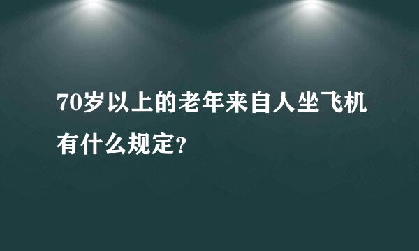 70岁以上的老年来自人坐飞机有什么规定？