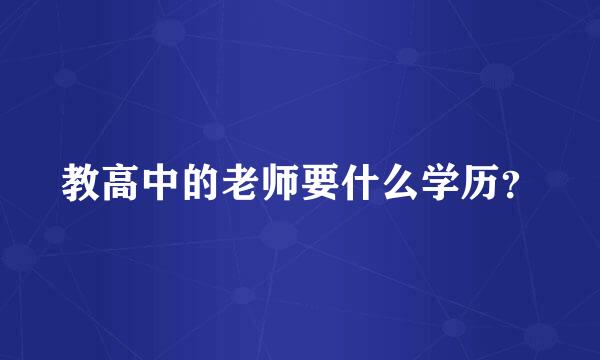 教高中的老师要什么学历？