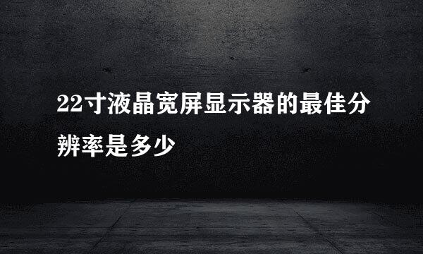 22寸液晶宽屏显示器的最佳分辨率是多少