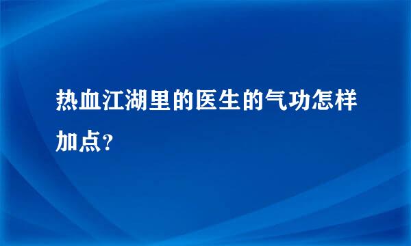 热血江湖里的医生的气功怎样加点？