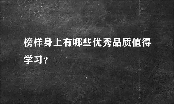 榜样身上有哪些优秀品质值得学习？