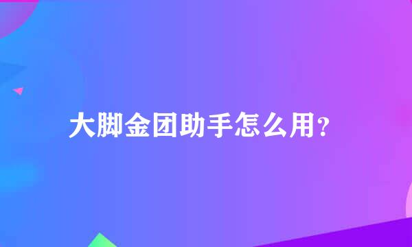 大脚金团助手怎么用？