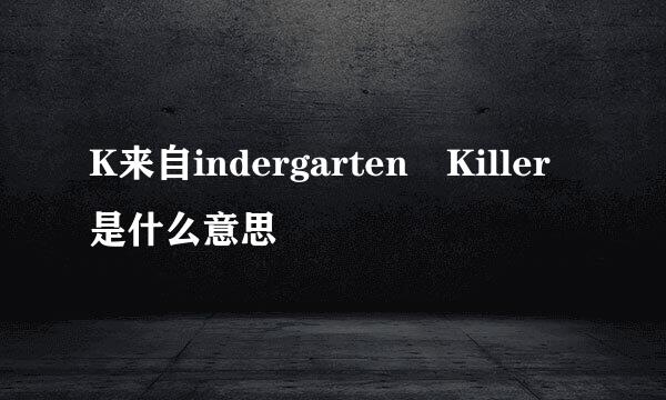 K来自indergarten Killer是什么意思