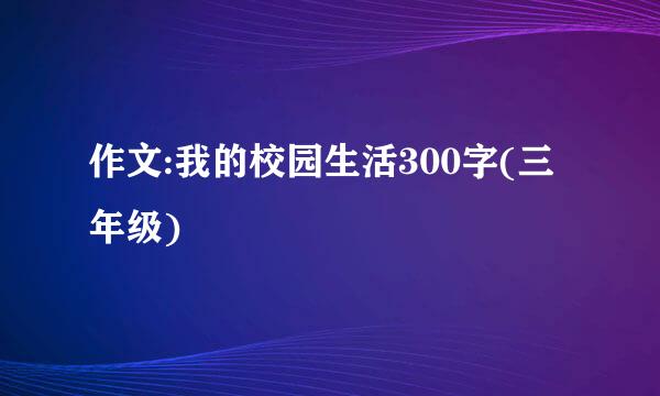 作文:我的校园生活300字(三年级)