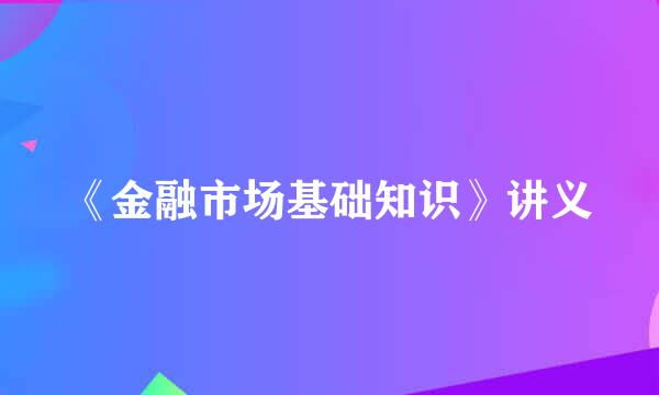 《金融市场基础知识》讲义