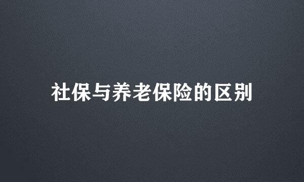 社保与养老保险的区别