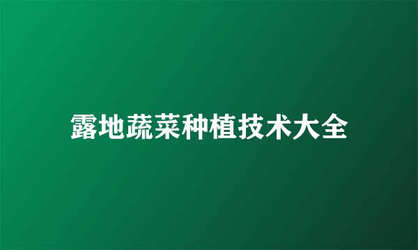 露地蔬菜种植技术大全