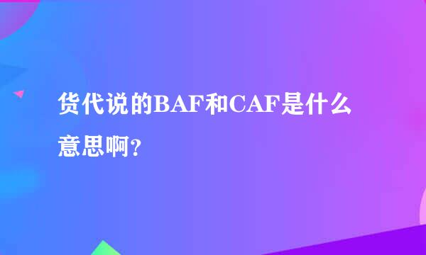 货代说的BAF和CAF是什么意思啊？