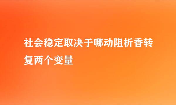 社会稳定取决于哪动阻析香转复两个变量