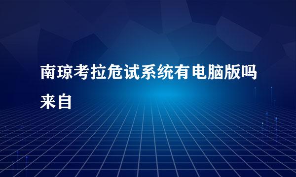 南琼考拉危试系统有电脑版吗来自