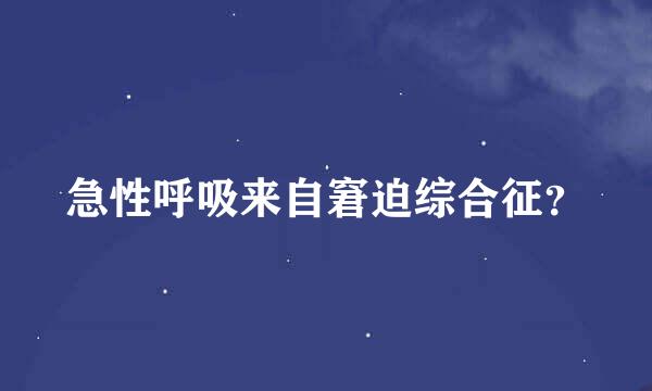 急性呼吸来自窘迫综合征？