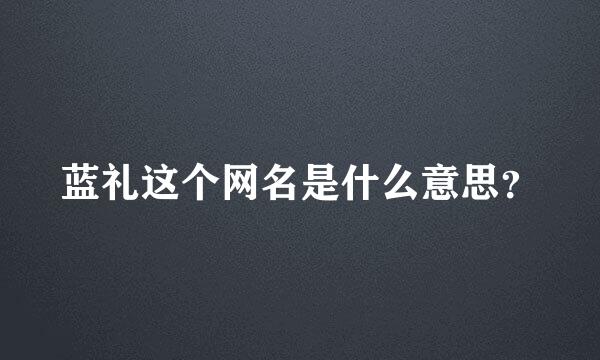 蓝礼这个网名是什么意思？