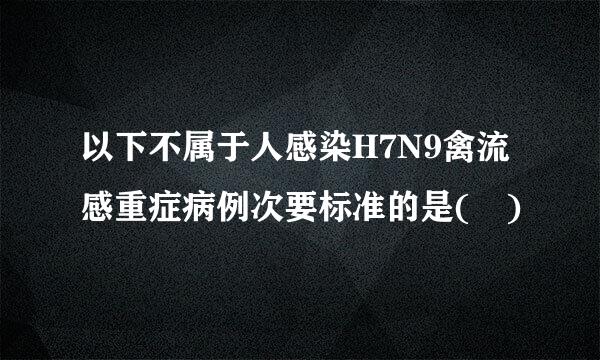 以下不属于人感染H7N9禽流感重症病例次要标准的是( )