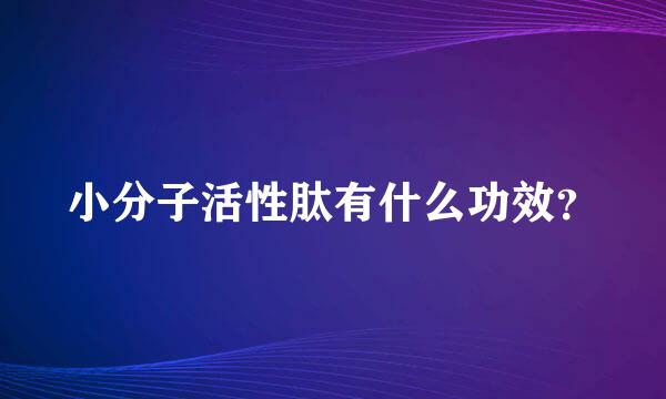 小分子活性肽有什么功效？