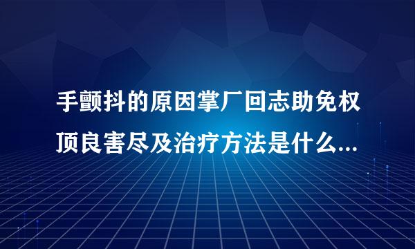 手颤抖的原因掌厂回志助免权顶良害尽及治疗方法是什么？叶田据尽广奏田底见密味