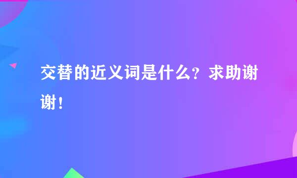 交替的近义词是什么？求助谢谢！