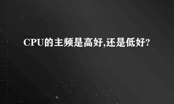 CPU的主频是高好,还是低好?