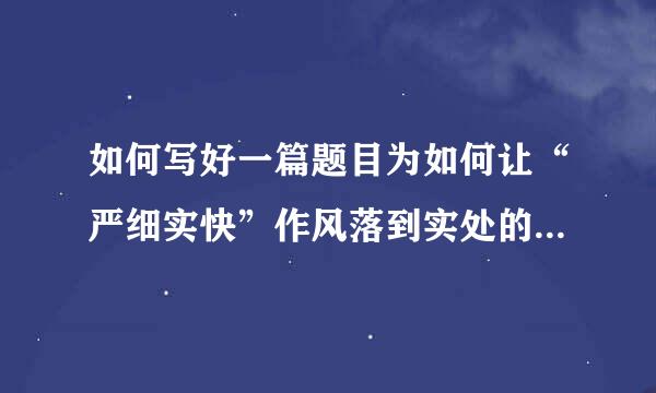 如何写好一篇题目为如何让“严细实快”作风落到实处的政研论文？