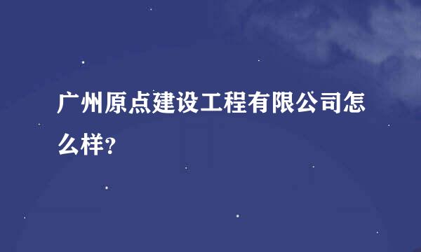 广州原点建设工程有限公司怎么样？