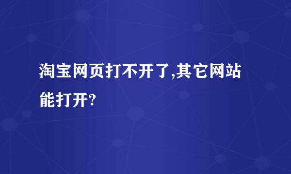 淘宝网页打不开了,其它网站能打开?