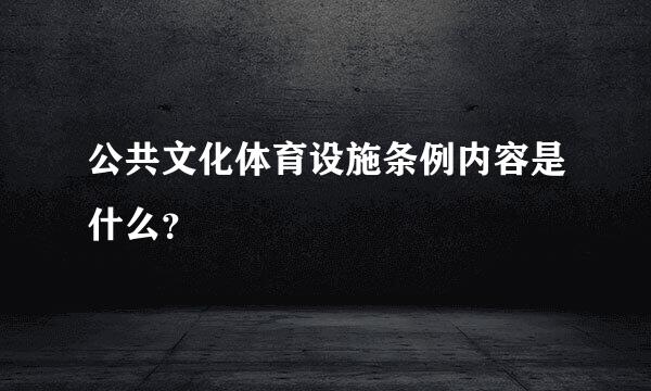 公共文化体育设施条例内容是什么？