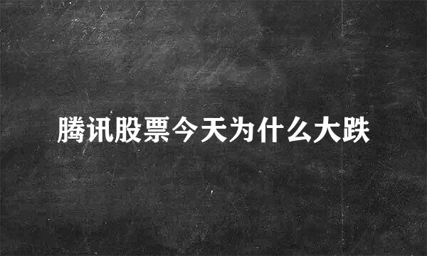 腾讯股票今天为什么大跌