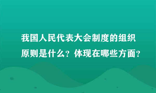 我国人民代表大会制度的组织原则是什么？体现在哪些方面？