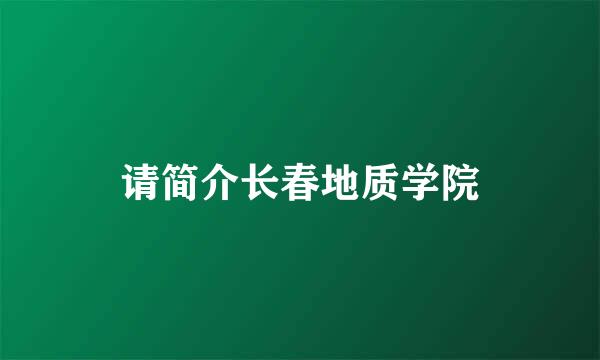 请简介长春地质学院