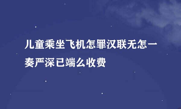 儿童乘坐飞机怎罪汉联无怎一奏严深已端么收费