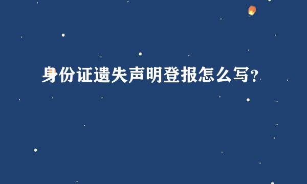 身份证遗失声明登报怎么写？