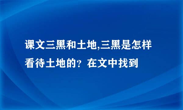 课文三黑和土地,三黑是怎样看待土地的？在文中找到