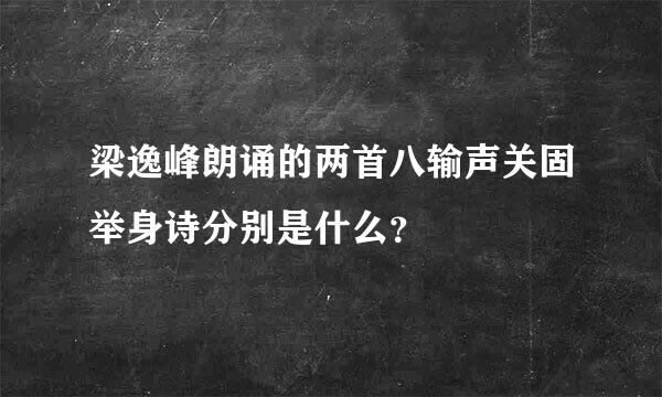 梁逸峰朗诵的两首八输声关固举身诗分别是什么？