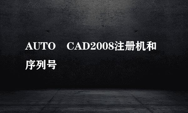 AUTO CAD2008注册机和序列号