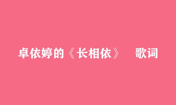 卓依婷的《长相依》 歌词