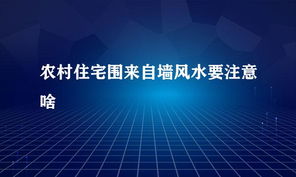 农村住宅围来自墙风水要注意啥