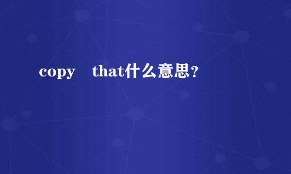 copy that什么意思？