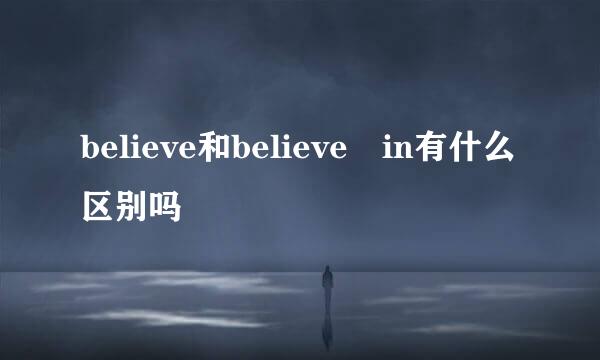 believe和believe in有什么区别吗