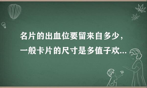 名片的出血位要留来自多少，一般卡片的尺寸是多值子欢坚草自短少？