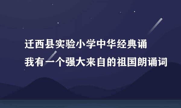 迁西县实验小学中华经典诵 我有一个强大来自的祖国朗诵词