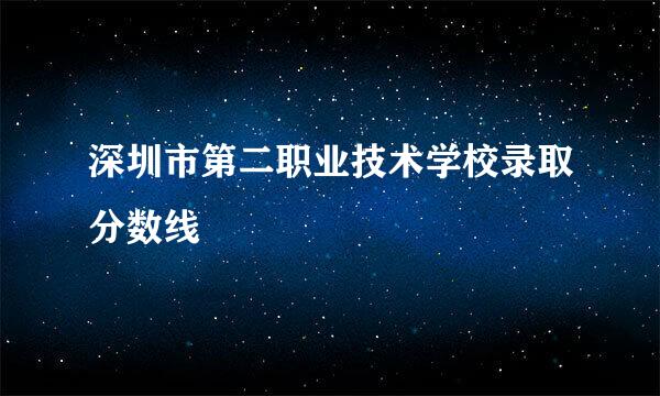 深圳市第二职业技术学校录取分数线