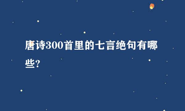 唐诗300首里的七言绝句有哪些?