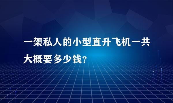 一架私人的小型直升飞机一共大概要多少钱？