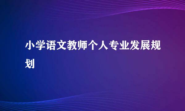 小学语文教师个人专业发展规划