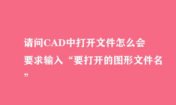 请问CAD中打开文件怎么会要求输入“要打开的图形文件名”