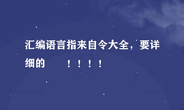 汇编语言指来自令大全，要详细的  ！！！！