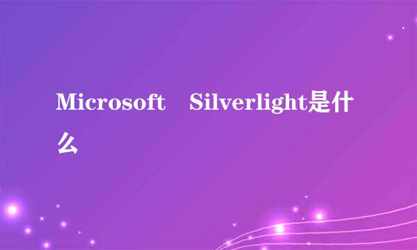 Microsoft Silverlight是什么