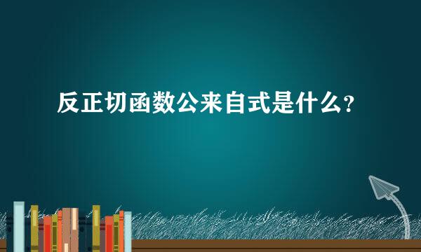 反正切函数公来自式是什么？