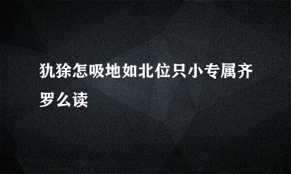 犰狳怎吸地如北位只小专属齐罗么读